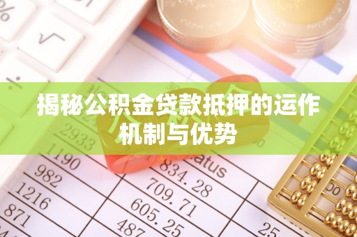 洞口揭秘公积金贷款抵押的运作机制与优势