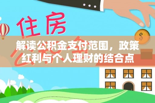 洞口解读公积金支付范围，政策红利与个人理财的结合点