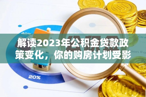 洞口解读2023年公积金贷款政策变化，你的购房计划受影响了吗？