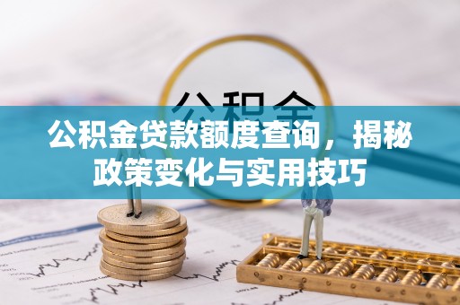 洞口公积金贷款额度查询，揭秘政策变化与实用技巧
