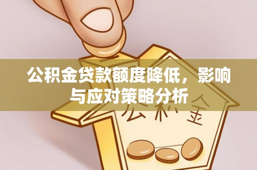 洞口公积金贷款额度降低，影响与应对策略分析