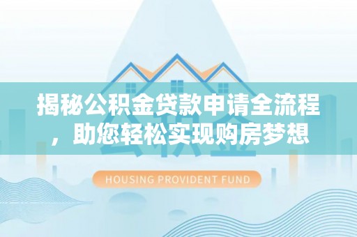 洞口揭秘公积金贷款申请全流程，助您轻松实现购房梦想