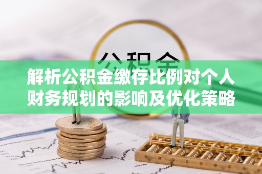 洞口解析公积金缴存比例对个人财务规划的影响及优化策略