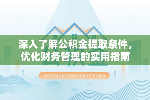 洞口深入了解公积金提取条件，优化财务管理的实用指南