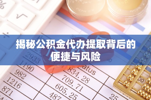 洞口揭秘公积金代办提取背后的便捷与风险
