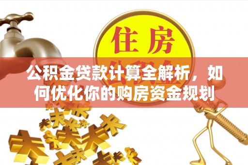 洞口公积金贷款计算全解析，如何优化你的购房资金规划