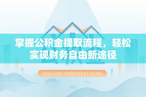洞口掌握公积金提取流程，轻松实现财务自由新途径
