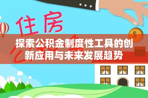 洞口探索公积金制度性工具的创新应用与未来发展趋势
