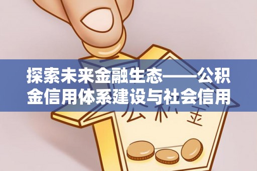 洞口探索未来金融生态——公积金信用体系建设与社会信用体系的深度融合