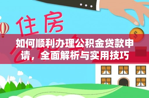 洞口如何顺利办理公积金贷款申请，全面解析与实用技巧
