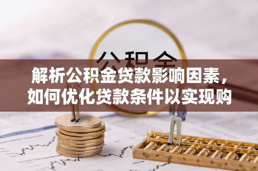 洞口解析公积金贷款影响因素，如何优化贷款条件以实现购房梦想