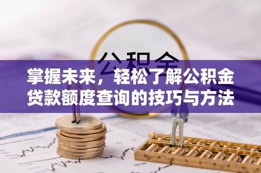 洞口掌握未来，轻松了解公积金贷款额度查询的技巧与方法