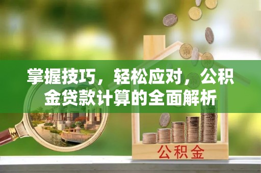 洞口掌握技巧，轻松应对，公积金贷款计算的全面解析