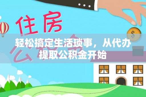 洞口轻松搞定生活琐事，从代办提取公积金开始