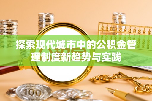 洞口探索现代城市中的公积金管理制度新趋势与实践