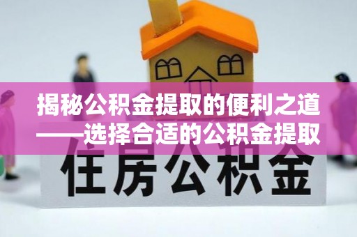 洞口揭秘公积金提取的便利之道——选择合适的公积金提取代办公司是关键