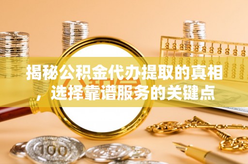 洞口揭秘公积金代办提取的真相，选择靠谱服务的关键点