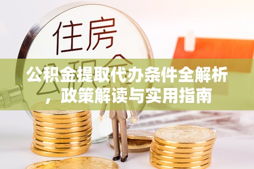 洞口公积金提取代办条件全解析，政策解读与实用指南