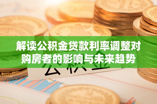 洞口解读公积金贷款利率调整对购房者的影响与未来趋势