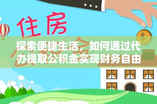 洞口探索便捷生活，如何通过代办提取公积金实现财务自由