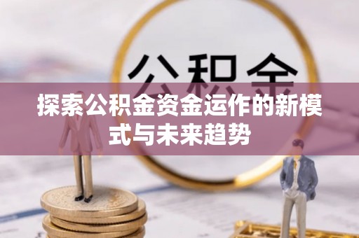 洞口探索公积金资金运作的新模式与未来趋势