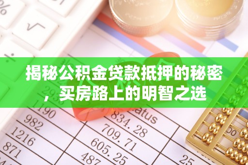 洞口揭秘公积金贷款抵押的秘密，买房路上的明智之选