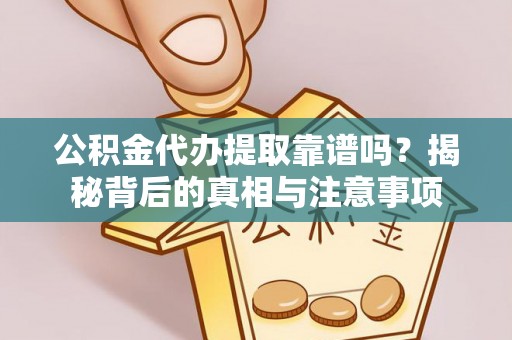 洞口公积金代办提取靠谱吗？揭秘背后的真相与注意事项