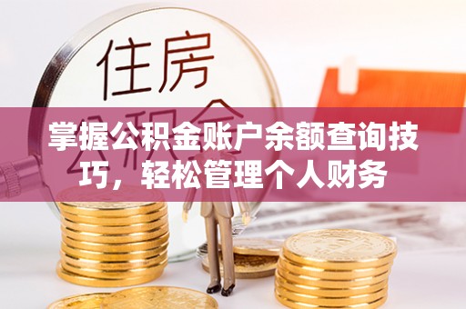 洞口掌握公积金账户余额查询技巧，轻松管理个人财务