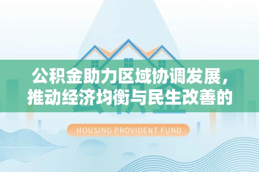 洞口公积金助力区域协调发展，推动经济均衡与民生改善的新引擎