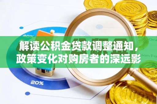 洞口解读公积金贷款调整通知，政策变化对购房者的深远影响