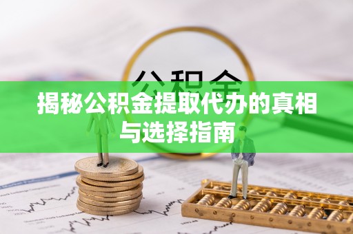 洞口揭秘公积金提取代办的真相与选择指南