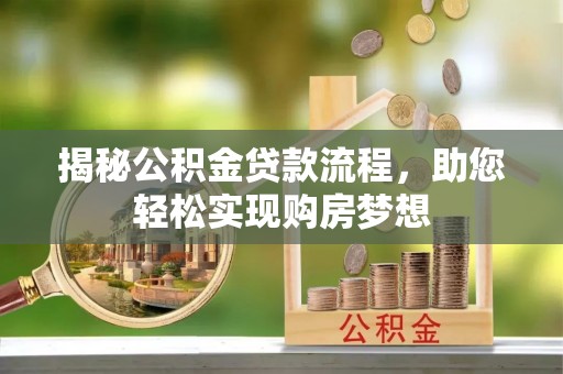 洞口揭秘公积金贷款流程，助您轻松实现购房梦想