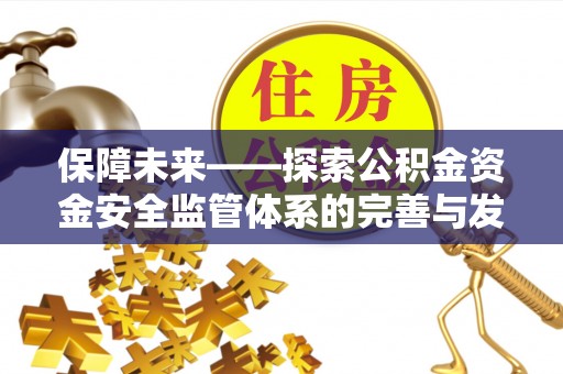洞口保障未来——探索公积金资金安全监管体系的完善与发展