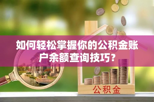 洞口如何轻松掌握你的公积金账户余额查询技巧？