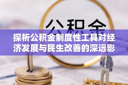 洞口探析公积金制度性工具对经济发展与民生改善的深远影响