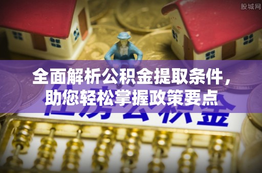 洞口全面解析公积金提取条件，助您轻松掌握政策要点
