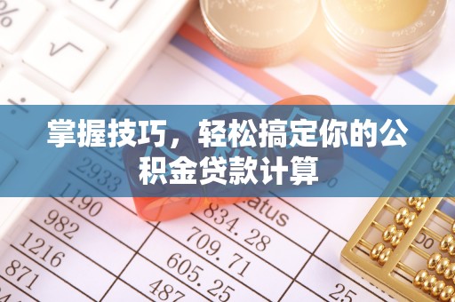 洞口掌握技巧，轻松搞定你的公积金贷款计算