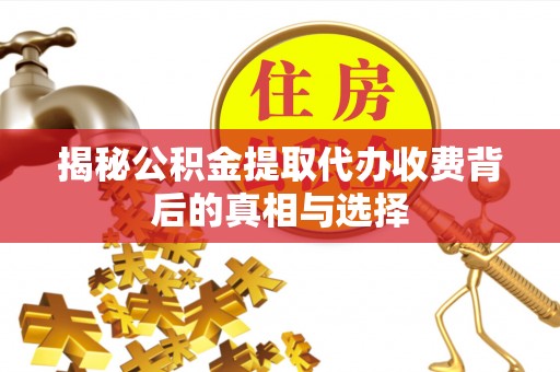 洞口揭秘公积金提取代办收费背后的真相与选择