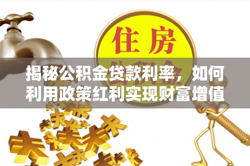洞口揭秘公积金贷款利率，如何利用政策红利实现财富增值