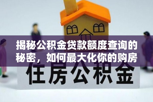 洞口揭秘公积金贷款额度查询的秘密，如何最大化你的购房资金？
