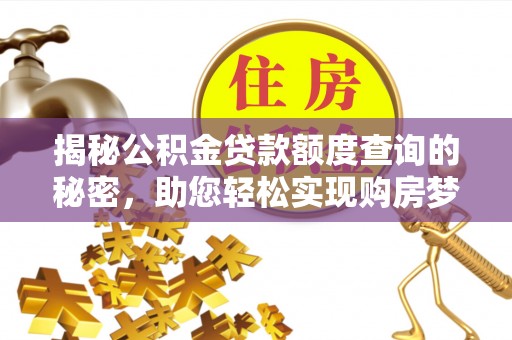 洞口揭秘公积金贷款额度查询的秘密，助您轻松实现购房梦想