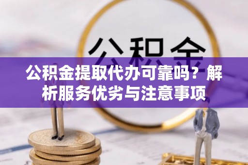 洞口公积金提取代办可靠吗？解析服务优劣与注意事项