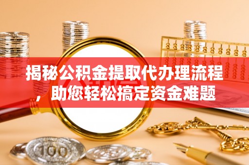 洞口揭秘公积金提取代办理流程，助您轻松搞定资金难题