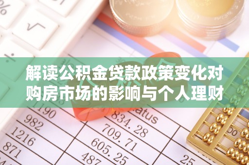 洞口解读公积金贷款政策变化对购房市场的影响与个人理财规划的启示