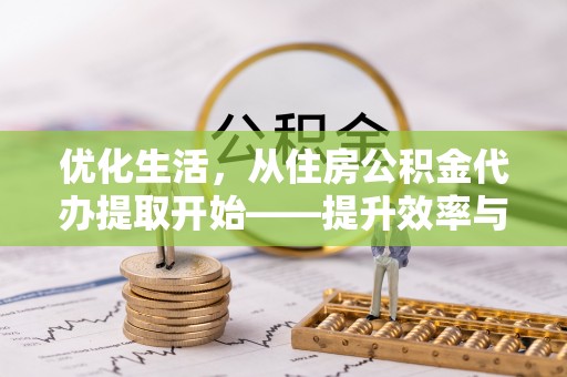 洞口优化生活，从住房公积金代办提取开始——提升效率与便捷的秘诀