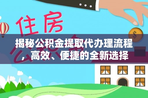 洞口揭秘公积金提取代办理流程，高效、便捷的全新选择