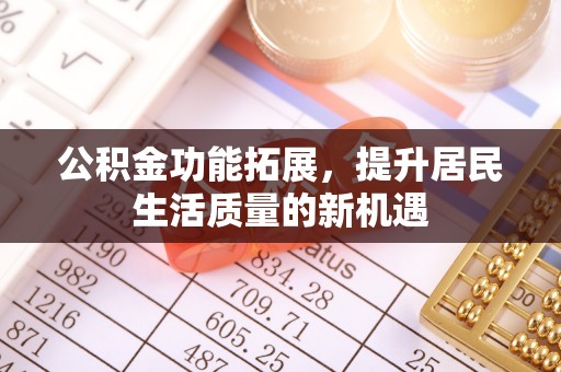 洞口公积金功能拓展，提升居民生活质量的新机遇