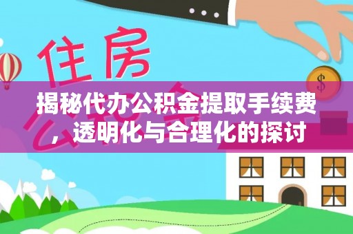 洞口揭秘代办公积金提取手续费，透明化与合理化的探讨