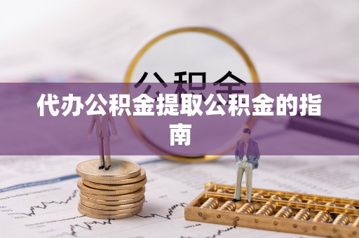 洞口代办公积金提取公积金的指南
