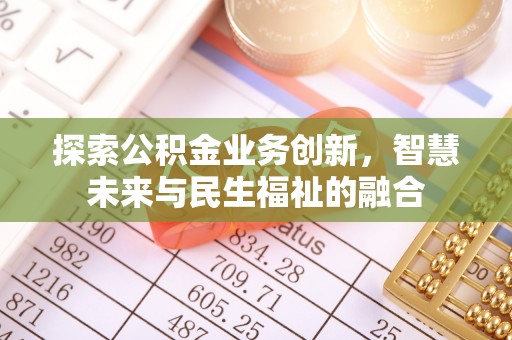 洞口探索公积金业务创新，智慧未来与民生福祉的融合